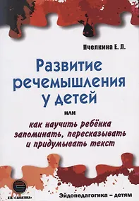 Купить РАЗВИТИЕ РЕЧЕМЫШЛЕНИЯ У ДЕТЕЙ или как научить ребенка запоминать, пересказывать и придумывать текст — Фото №1