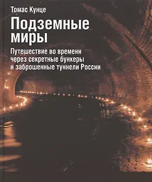 Купить Подземные миры. Путешествие во времени через секретные бункеры и заброшенные туннели России — Фото №1