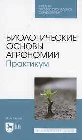 Купить Биологические основы агрономии. Практикум. Учебное пособие для СПО — Фото №1
