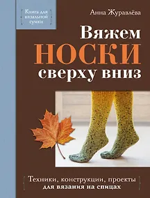 Купить Вяжем НОСКИ сверху вниз. Техники, конструкции, проекты для вязания на спицах — Фото №1