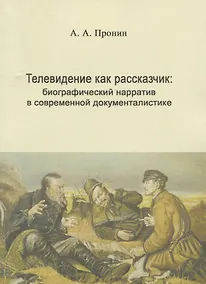 Купить Телевидение как рассказчик: биографический нарратив в современной документалистике — Фото №1