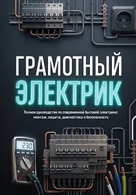 Купить Грамотный электрик. Полное руководство по современной бытовой электрике: монтаж, защита, диагностика и безопасность — Фото №1