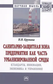 Купить Санитарно-защитная зона предприятия как часть урбанизированной среды (стандарты, инновации, экономика и управление). Монография — Фото №1