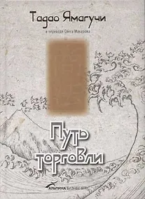 Купить Путь торговли: Истории об Учителе, который Постигал Путь Торговли, записанные учениками при его жизн — Фото №1