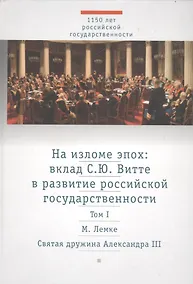 Купить На изломе эпох: вклад С.Ю. Витте в развитие российской государственности. Исследования и публикации. В 2 тт.  Т.1: Святая дружина Александра III — Фото №1