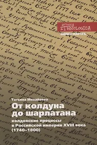Купить От колдуна до шарлатана. Колдовские процессы в Российской империи XVIII века (1740–1800) — Фото №1