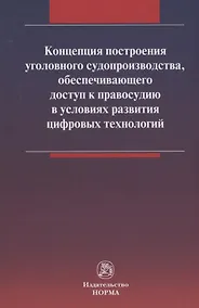 Купить Концепция построения уголовного судопроизводства, обеспечивающего доступ к правосудию в условиях развития цифровых технологий — Фото №1