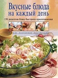 Купить Вкусные блюда на каждый день: 150 рецептов блюд быстрого приготовления — Фото №1