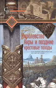 Купить Королевство Акры и поздние крестовые походы. Последние крестоносцы на Святой земле — Фото №1