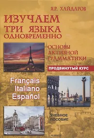 Купить Изучаем три языка одновременно. Français. Italiano. Español. Основы активной грамматики. Продвинутый курс : учеб. пособие — Фото №1