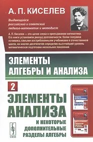 Купить Элементы алгебры и анализа. Часть 2: ЭЛЕМЕНТЫ АНАЛИЗА и некоторые дополнительные разделы алгебры — Фото №1