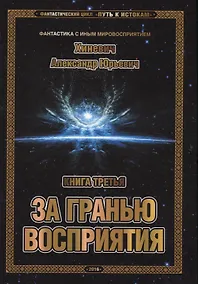 Купить Фантастический цикл "Путь к истокам". Книга третья. За гранью восприятия — Фото №1