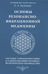 Купить Основы резонансно-вибрационной медицины. Система самодиагностики и самоисцеления человека. Практическое руководство — Фото №1