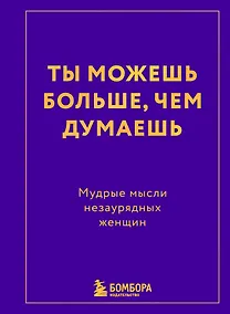 Купить Ты можешь больше, чем думаешь. Мудрые мысли незаурядных женщин — Фото №1