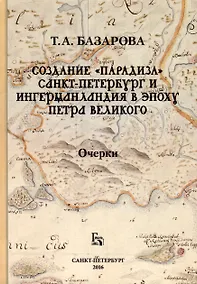 Купить Создание «Парадиза». Санкт-Петербург и Ингерманландия в эпоху Петра Великого. Очерки — Фото №1