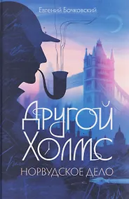Купить Другой Холмс, или Великий сыщик глазами очевидцев. Норвудское дело — Фото №1
