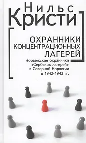 Купить Охранники концентрационных лагерей. Норвежские охранники "Сербских лагерей" в Северной Норвегии в 1942-1943 гг.: Социологическое исследование — Фото №1