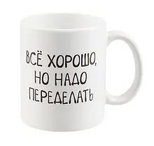 Купить Кружка Все хорошо, но надо переделать (керамика) (330 мл) — Фото №1