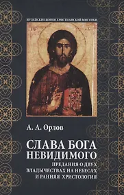 Купить Слава Бога Невидимого: Предания о двух владычествах на небесах и ранняя христология — Фото №1
