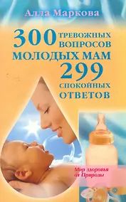 Купить 300 тревожных вопросов молодых мам и 299 спокойных ответов — Фото №1