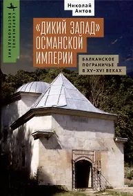 Купить «Дикий Запад» Османской империи Балканское пограничье в XV–XVI веках — Фото №1