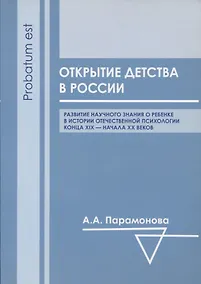 Купить Открытие детства в России: развитие научного знания о ребенке в истории отечественной психологии конца XIX - начала ХХ вв. — Фото №1