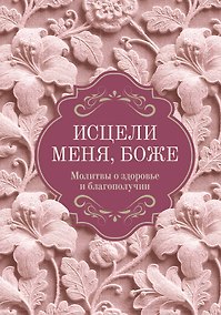 Купить Исцели меня, Боже. Молитвы о здоровье и благополучии — Фото №1
