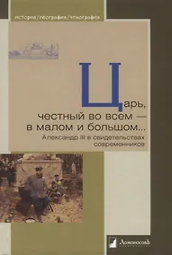 Купить Царь, честный во всем — в малом и большом… Александр III в свидетельствах современников — Фото №1