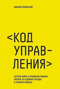 Купить Код управления. Как эффективно нанимать классных сотрудников, реализовывать планы и не сливать проекты — Фото №1