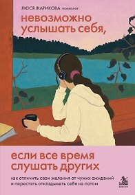 Купить Невозможно услышать себя, если все время слушать других. Как отличить свои желания от чужих ожиданий и перестать откладывать себя на потом — Фото №1