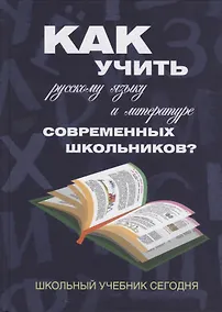 Купить Как учить русскому языку и литературе современных школьников? Школьный учебник сегодня: — Фото №1