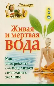 Купить Живая и мертвая вода. Как употреблять,чтобы исцелиться и исполнить желание — Фото №1
