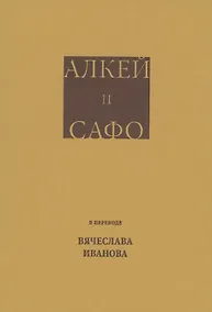 Купить Алкей и Сафо: Собрание песен и лирических отрывков в переводе размерами подлинников Вячеслава Иванова со вступительным очерком его же — Фото №1