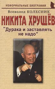 Купить Никита Хрущев: "Дурака и заставлять не надо" — Фото №1
