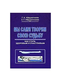 Купить Мы сами творим свою судьбу Как стать здоровым и счастливым (мягк). Абдурагимов Г. (Экономика) — Фото №1