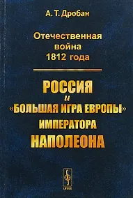 Купить Отечественная война 1812 года Россия и большая игра Европы императора Наполеона (м) Дробан — Фото №1