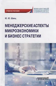 Купить Менеджерские аспекты микроэкономики и бизнес стратегии. Учебно-методическое пособие для студентов бакалавриата всех направлений подготовки, изучающих микроэкономику — Фото №1
