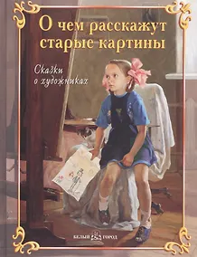 Купить О чем расскажут старые картины Сказки о художниках — Фото №1
