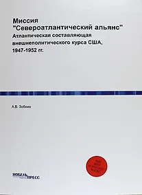 Купить Миссия "Североатлантический альянс": Атлантическая составляющая внешнеполитического курса США, 1947-1952 гг. — Фото №1