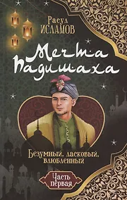 Купить Мечта Падишаха. Безумный, ласковый, влюблённый. Часть 1 — Фото №1
