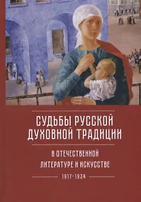 Купить Судьбы русской духовной традиции в отечественной литературе и искусстве XX века - начала  XXI века. Том 1. 1917-1934 — Фото №1