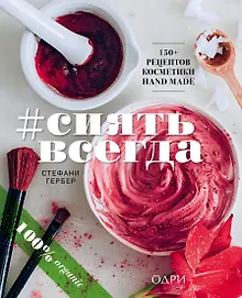 Купить #СИЯТЬ ВСЕГДА. 150+ простых рецептов косметики hand made — Фото №1