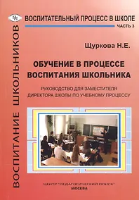 Купить Воспитательный процесс в школе. Часть 3. Обучение в процессе воспитания школьника. Руководство для заместителя директора школы по учебному процессу — Фото №1