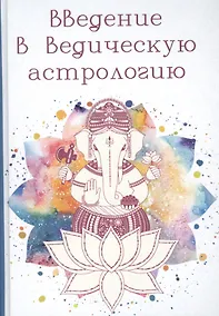 Купить Введение в Ведическую Астрологию (Ганита, Хора и Самхита) — Фото №1