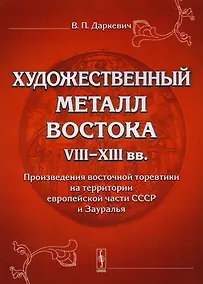 Купить Художественный металл Востока VIII-XIII вв.: Произведения восточной торевтики на территории европейской части СССР и Зауралья — Фото №1