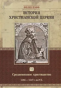 Купить История христианской церкви. Том VI. Средневековое христианство. От Бонифация VIII до протестантской Реформации. 1294-1517 г. по Р.Х. — Фото №1