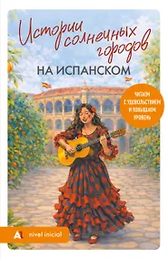 Купить Истории солнечных городов на испанском. Читаем с удовольствием и повышаем уровень (А1) — Фото №1
