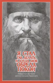 Купить "Я стал так делать, и душа моя обрела покой". Избранные поучения святого Силуана Афонского — Фото №1