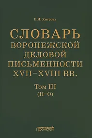 Купить Словарь воронежской деловой письменности XVII–XVIII вв. Том III (Н–О) — Фото №1