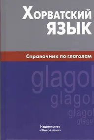 Купить Хорватский язык. Справочник по глаголам. — Фото №1